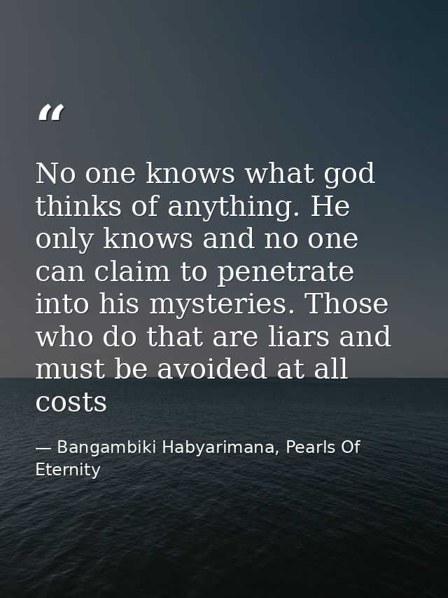 No one knows what god thinks of anything. He only knows and no one can claim to penetrate into his mysteries. Those who  — Bangambiki Habyarimana, Pearls Of Eternity