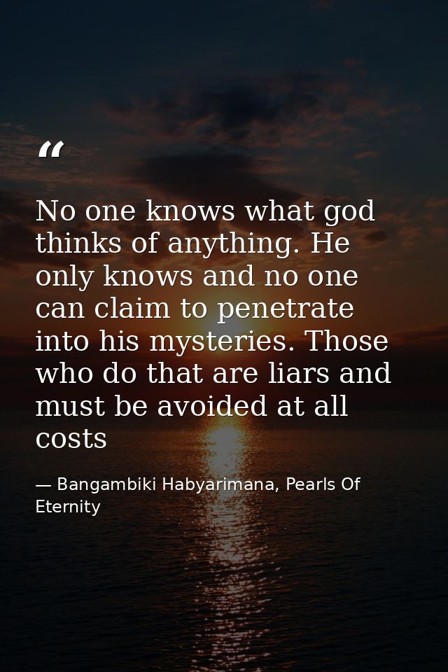 No one knows what god thinks of anything. He only knows and no one can claim to penetrate into his mysteries. Those who  — Bangambiki Habyarimana, Pearls Of Eternity
