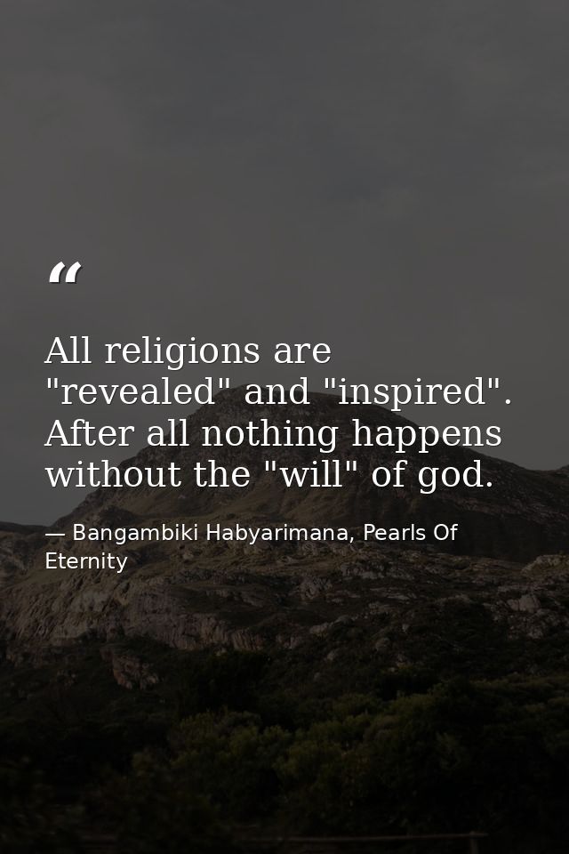 All religions are "revealed" and "inspired". After all nothing happens without the "will" of god. — Bangambiki Habyarimana, Pearls Of Eternity