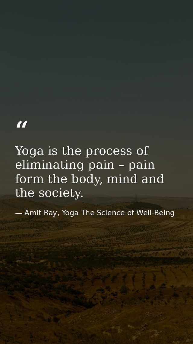 Yoga is the process of eliminating pain – pain form the body, mind and the society. — Amit Ray, Yoga The Science of Well-Being