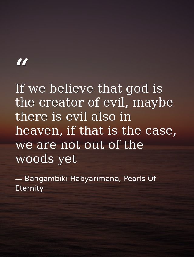 If we believe that god is the creator of evil, maybe there is evil also in heaven, if that is the case, we are not out o — Bangambiki Habyarimana, Pearls Of Eternity