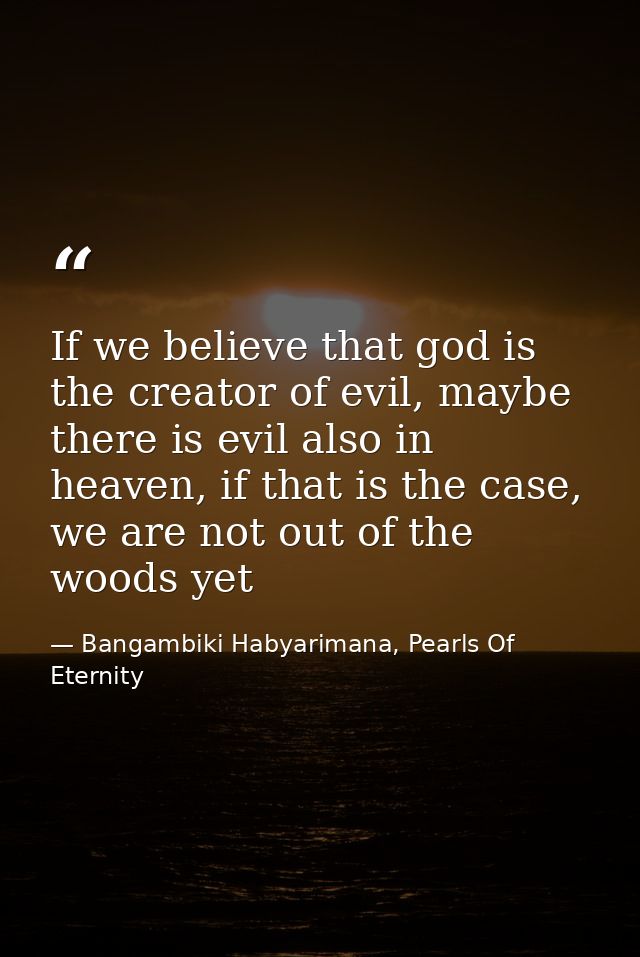 If we believe that god is the creator of evil, maybe there is evil also in heaven, if that is the case, we are not out o — Bangambiki Habyarimana, Pearls Of Eternity