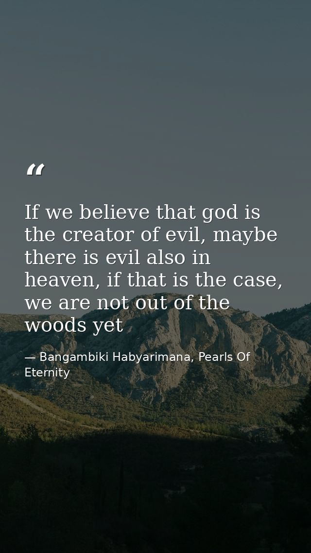 If we believe that god is the creator of evil, maybe there is evil also in heaven, if that is the case, we are not out o — Bangambiki Habyarimana, Pearls Of Eternity
