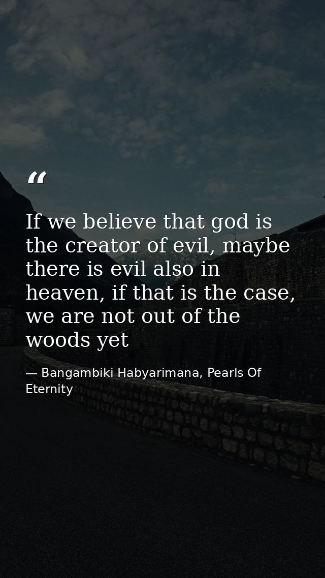 If we believe that god is the creator of evil, maybe there is evil also in heaven, if that is the case, we are not out o — Bangambiki Habyarimana, Pearls Of Eternity