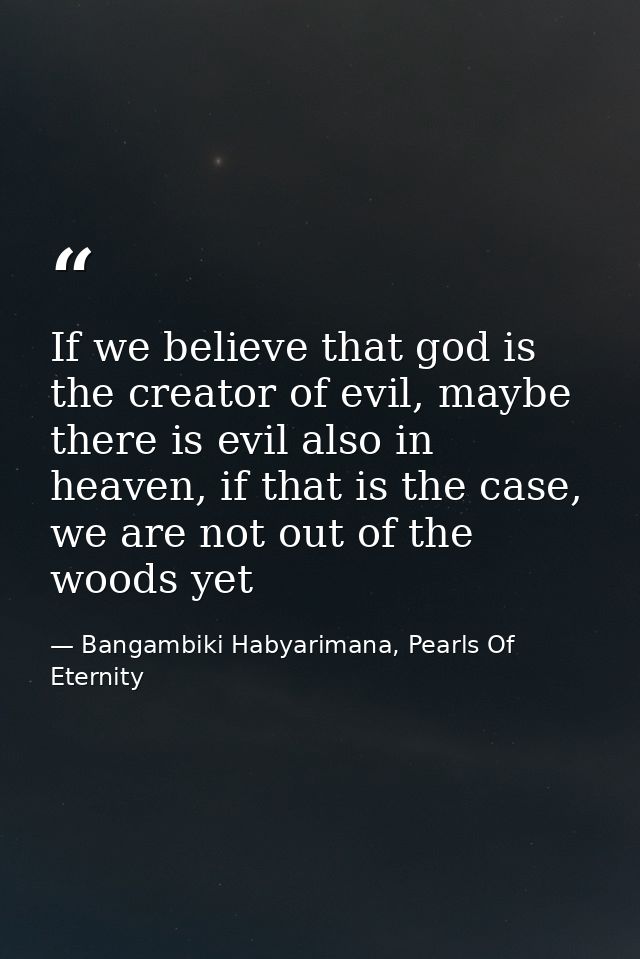 If we believe that god is the creator of evil, maybe there is evil also in heaven, if that is the case, we are not out o — Bangambiki Habyarimana, Pearls Of Eternity