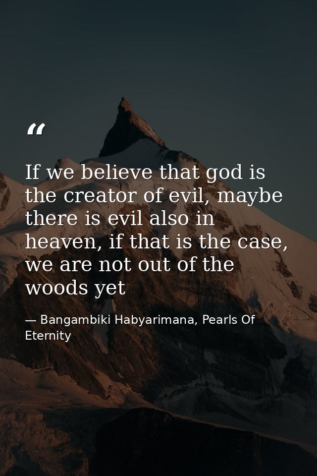 If we believe that god is the creator of evil, maybe there is evil also in heaven, if that is the case, we are not out o — Bangambiki Habyarimana, Pearls Of Eternity
