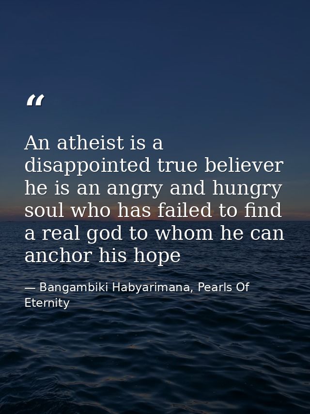 An atheist is a disappointed true believer he is an angry and hungry soul who has failed to find a real god to whom he c — Bangambiki Habyarimana, Pearls Of Eternity