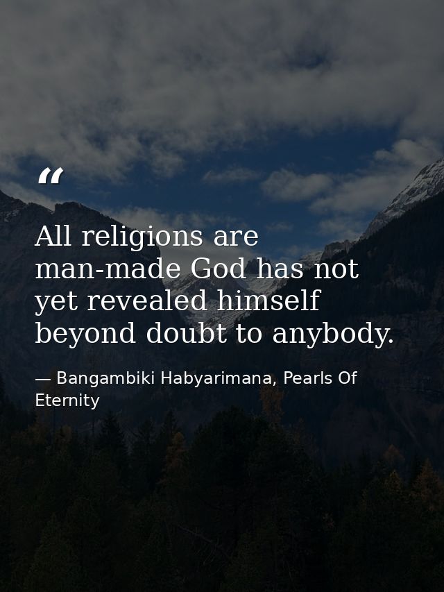 All religions are man-made God has not yet revealed himself beyond doubt to anybody. — Bangambiki Habyarimana, Pearls Of Eternity