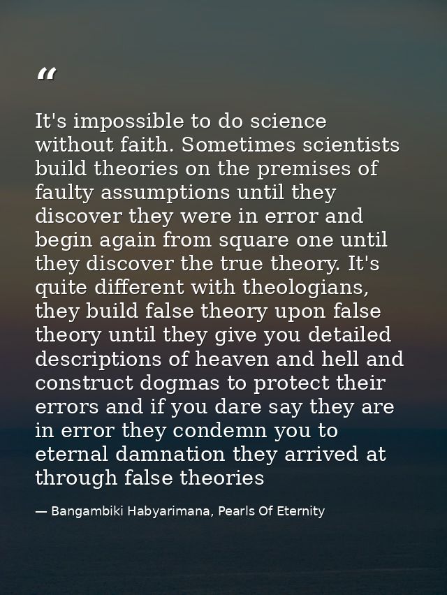 It's impossible to do science without faith. Sometimes scientists build theories on the premises of faulty assumptions u — Bangambiki Habyarimana, Pearls Of Eternity