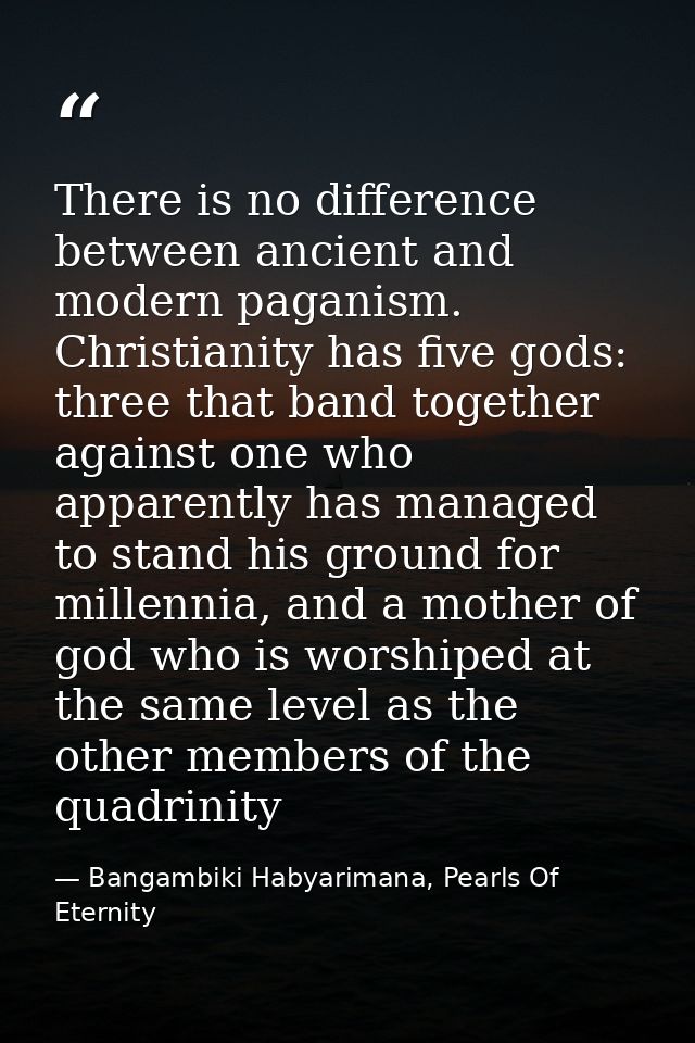 There is no difference between ancient and modern paganism. Christianity has five gods: three that band together against — Bangambiki Habyarimana, Pearls Of Eternity