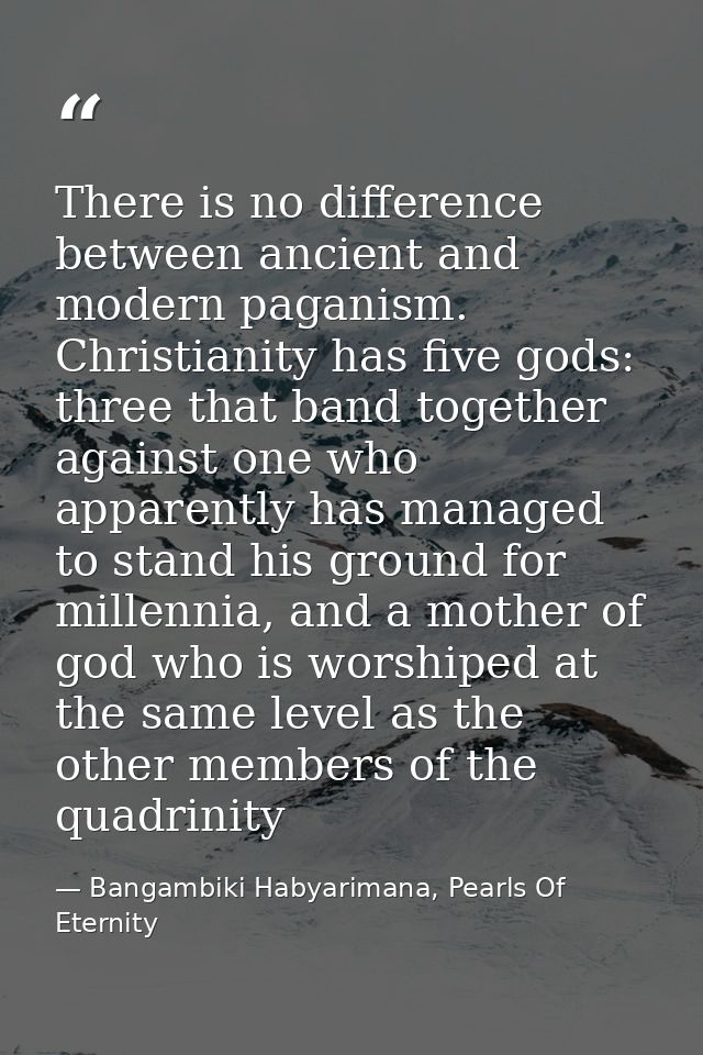 There is no difference between ancient and modern paganism. Christianity has five gods: three that band together against — Bangambiki Habyarimana, Pearls Of Eternity