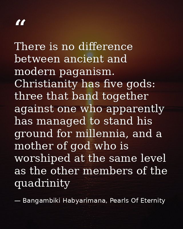 There is no difference between ancient and modern paganism. Christianity has five gods: three that band together against — Bangambiki Habyarimana, Pearls Of Eternity