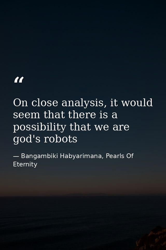 On close analysis, it would seem that there is a possibility that we are god's robots — Bangambiki Habyarimana, Pearls Of Eternity