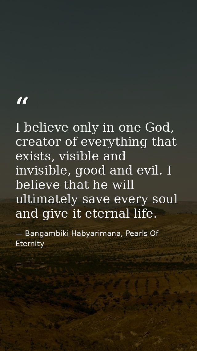I believe only in one God, creator of everything that exists, visible and invisible, good and evil. I believe that he wi — Bangambiki Habyarimana, Pearls Of Eternity