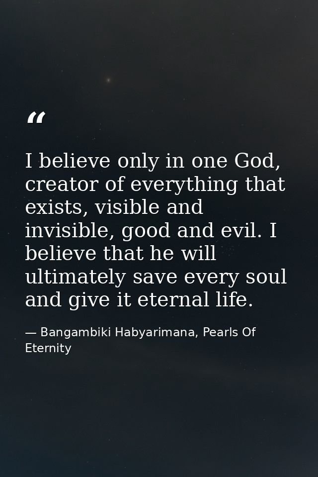 I believe only in one God, creator of everything that exists, visible and invisible, good and evil. I believe that he wi — Bangambiki Habyarimana, Pearls Of Eternity
