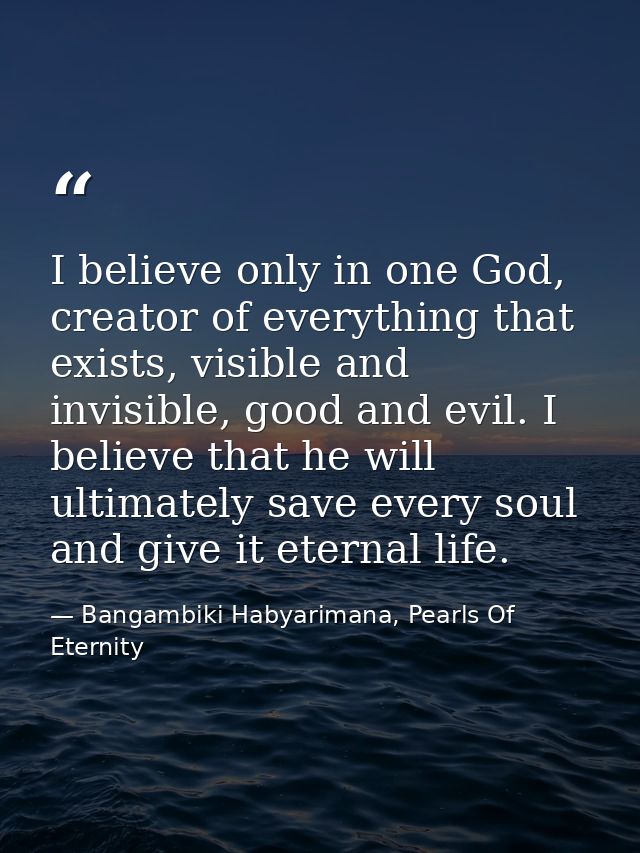 I believe only in one God, creator of everything that exists, visible and invisible, good and evil. I believe that he wi — Bangambiki Habyarimana, Pearls Of Eternity