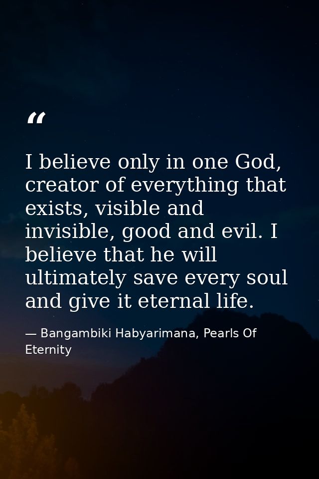 I believe only in one God, creator of everything that exists, visible and invisible, good and evil. I believe that he wi — Bangambiki Habyarimana, Pearls Of Eternity