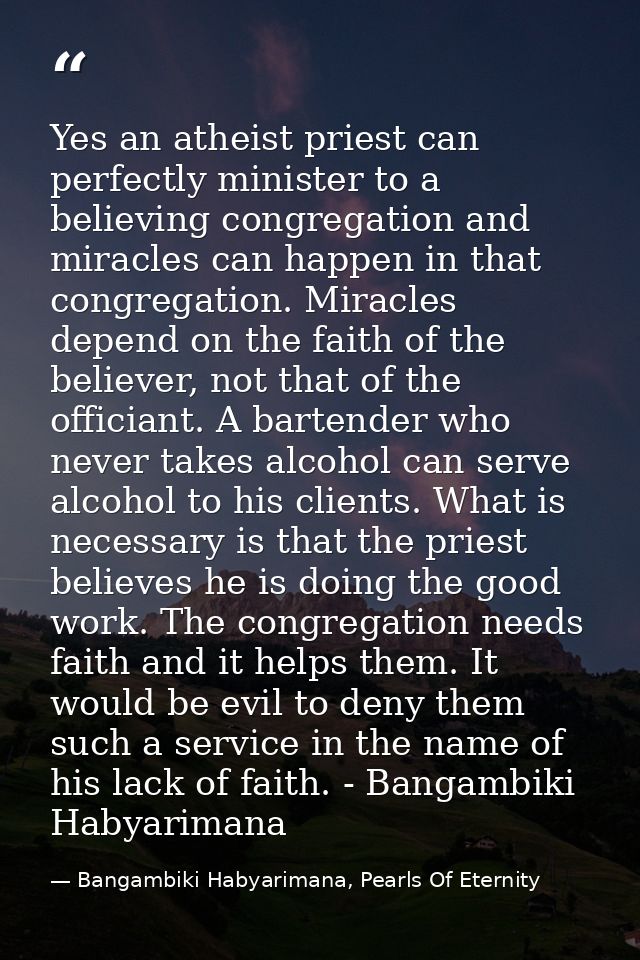 Yes an atheist priest can perfectly minister to a believing congregation and miracles can happen in that congregation. M — Bangambiki Habyarimana, Pearls Of Eternity