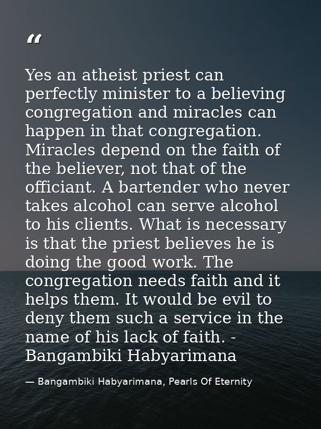 Yes an atheist priest can perfectly minister to a believing congregation and miracles can happen in that congregation. M — Bangambiki Habyarimana, Pearls Of Eternity