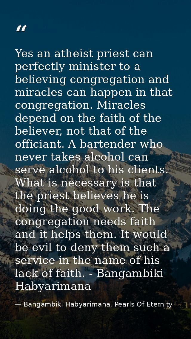 Yes an atheist priest can perfectly minister to a believing congregation and miracles can happen in that congregation. M — Bangambiki Habyarimana, Pearls Of Eternity