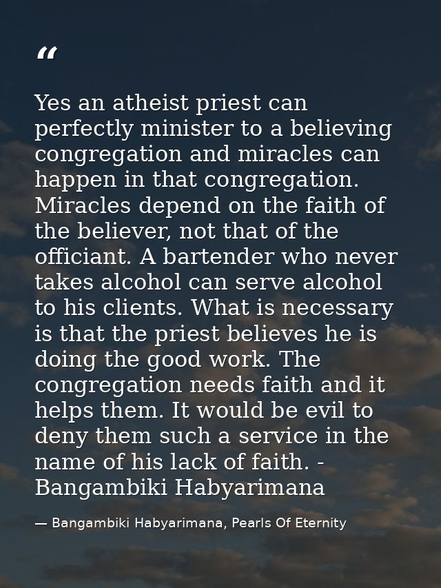 Yes an atheist priest can perfectly minister to a believing congregation and miracles can happen in that congregation. M — Bangambiki Habyarimana, Pearls Of Eternity