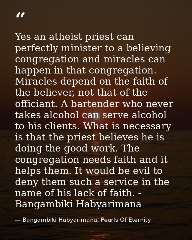 Yes an atheist priest can perfectly minister to a believing congregation and miracles can happen in that congregation. M — Bangambiki Habyarimana, Pearls Of Eternity