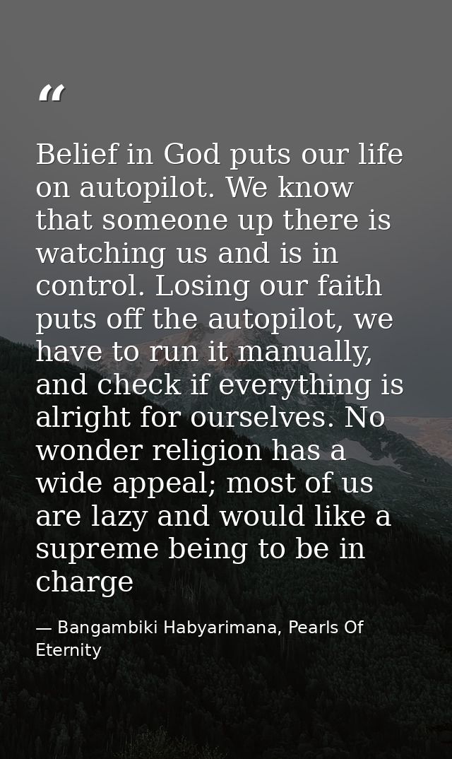 Belief in God puts our life on autopilot. We know that someone up there is watching us and is in control. Losing our fai — Bangambiki Habyarimana, Pearls Of Eternity