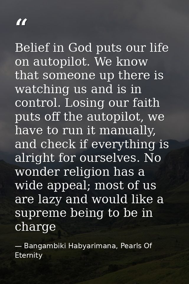 Belief in God puts our life on autopilot. We know that someone up there is watching us and is in control. Losing our fai — Bangambiki Habyarimana, Pearls Of Eternity