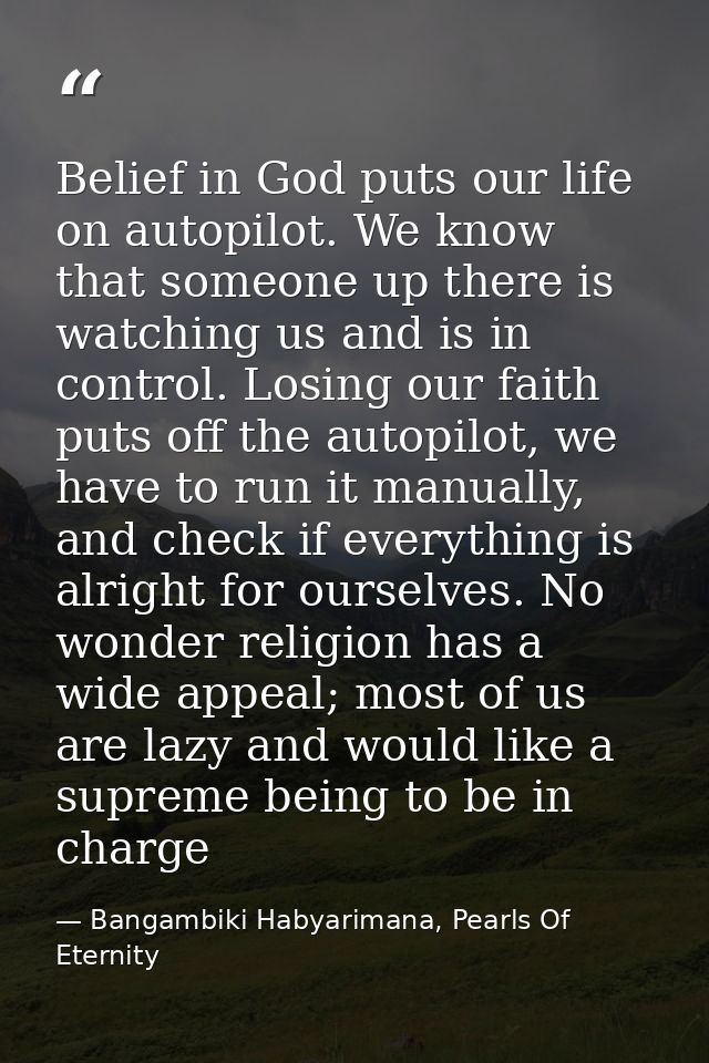 Belief in God puts our life on autopilot. We know that someone up there is watching us and is in control. Losing our fai — Bangambiki Habyarimana, Pearls Of Eternity
