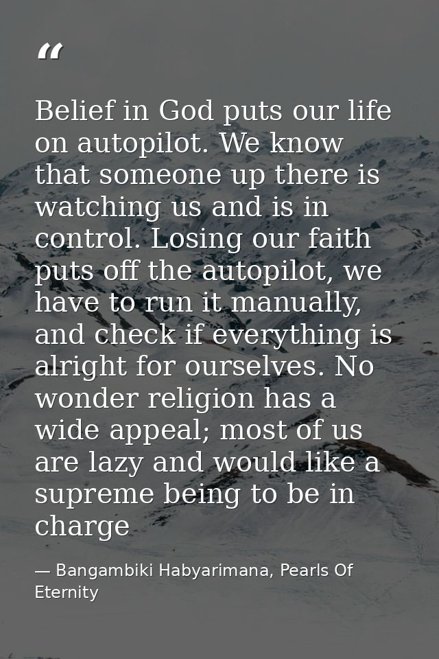 Belief in God puts our life on autopilot. We know that someone up there is watching us and is in control. Losing our fai — Bangambiki Habyarimana, Pearls Of Eternity