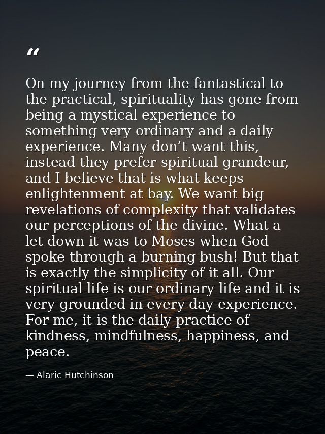 On my journey from the fantastical to the practical, spirituality has gone from being a mystical experience to something — Alaric Hutchinson