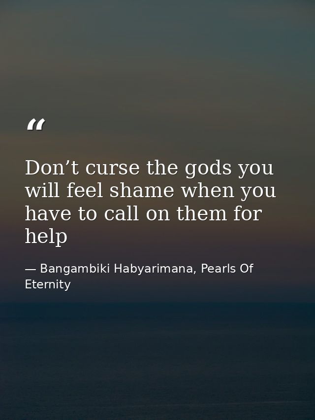 Don’t curse the gods you will feel shame when you have to call on them for help — Bangambiki Habyarimana, Pearls Of Eternity
