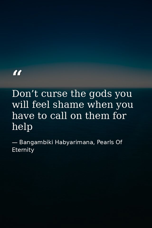 Don’t curse the gods you will feel shame when you have to call on them for help — Bangambiki Habyarimana, Pearls Of Eternity