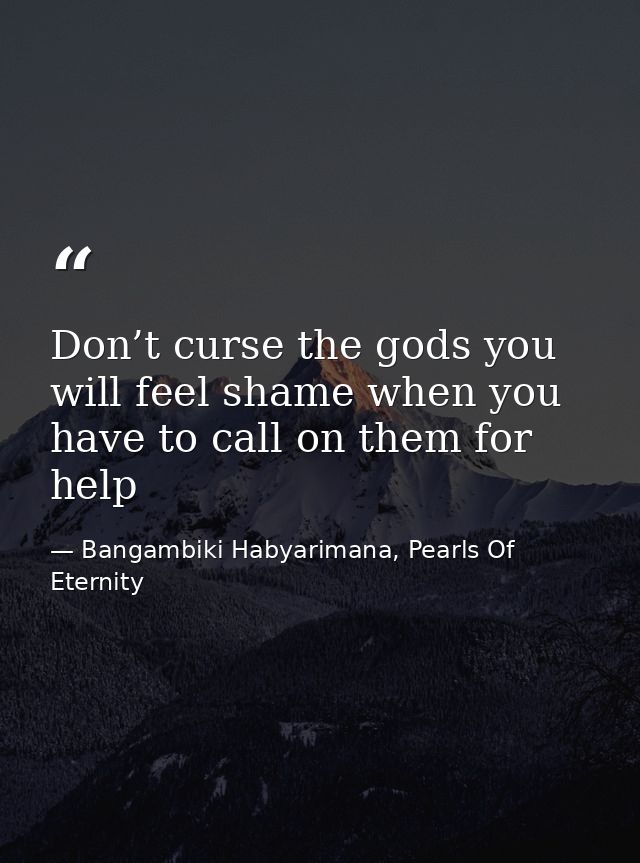 Don’t curse the gods you will feel shame when you have to call on them for help — Bangambiki Habyarimana, Pearls Of Eternity