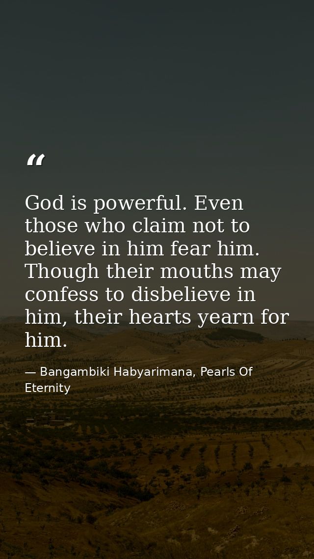 God is powerful. Even those who claim not to believe in him fear him. Though their mouths may confess to disbelieve in h — Bangambiki Habyarimana, Pearls Of Eternity