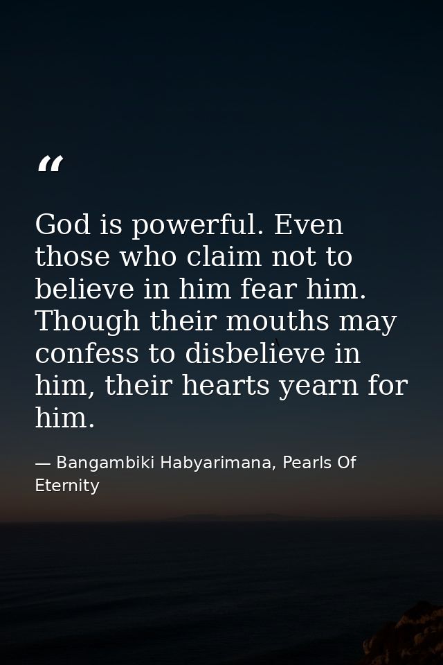 God is powerful. Even those who claim not to believe in him fear him. Though their mouths may confess to disbelieve in h — Bangambiki Habyarimana, Pearls Of Eternity