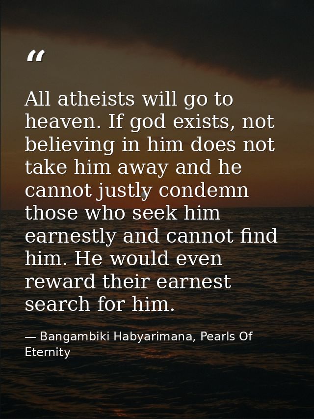 All atheists will go to heaven. If god exists, not believing in him does not take him away and he cannot justly condemn  — Bangambiki Habyarimana, Pearls Of Eternity