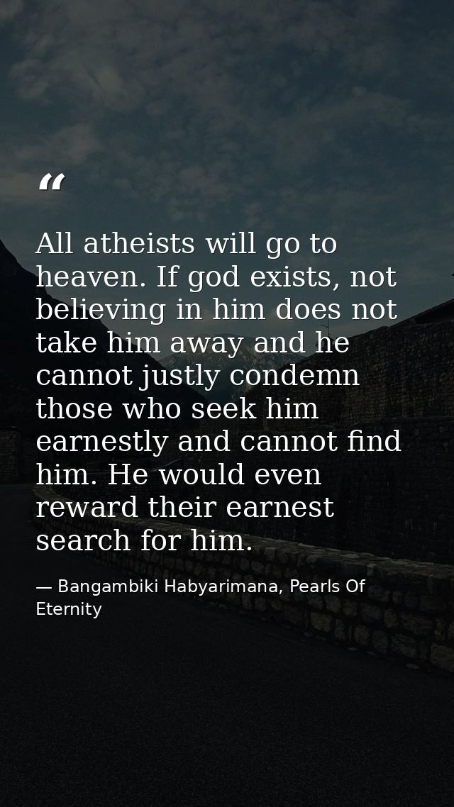 All atheists will go to heaven. If god exists, not believing in him does not take him away and he cannot justly condemn  — Bangambiki Habyarimana, Pearls Of Eternity