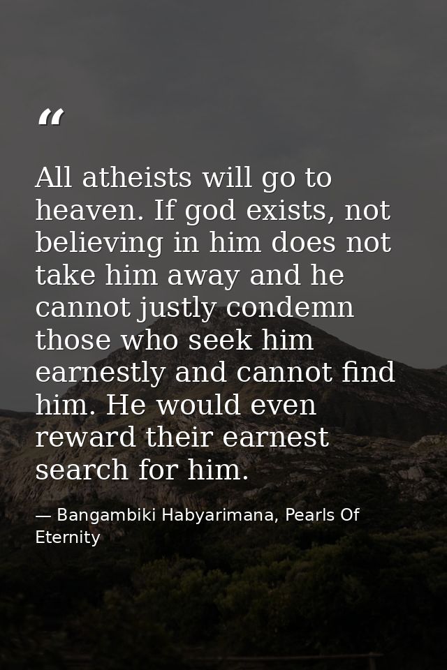 All atheists will go to heaven. If god exists, not believing in him does not take him away and he cannot justly condemn  — Bangambiki Habyarimana, Pearls Of Eternity