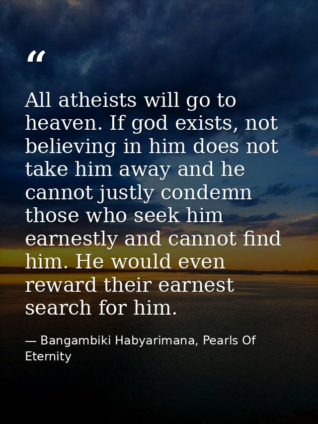All atheists will go to heaven. If god exists, not believing in him does not take him away and he cannot justly condemn  — Bangambiki Habyarimana, Pearls Of Eternity