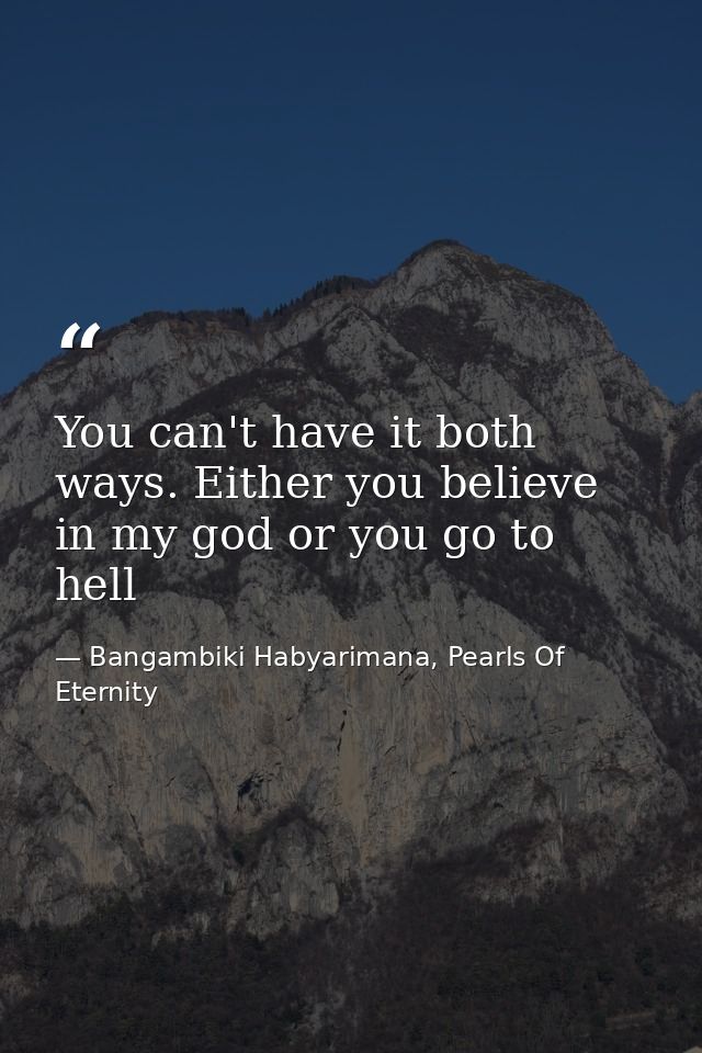 You can't have it both ways. Either you believe in my god or you go to hell — Bangambiki Habyarimana, Pearls Of Eternity