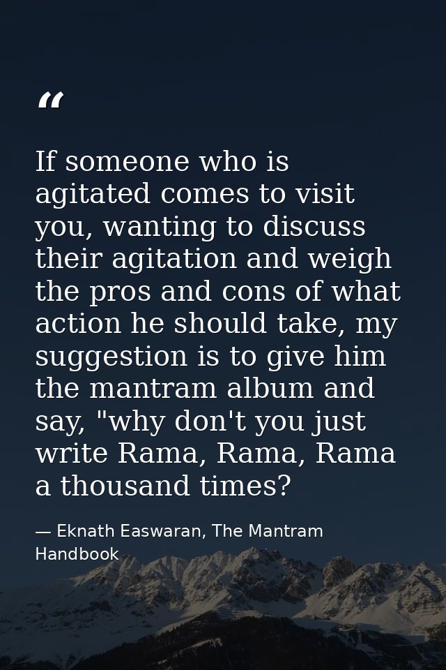 If someone who is agitated comes to visit you, wanting to discuss their agitation and weigh the pros and cons of what ac — Eknath Easwaran, The Mantram Handbook