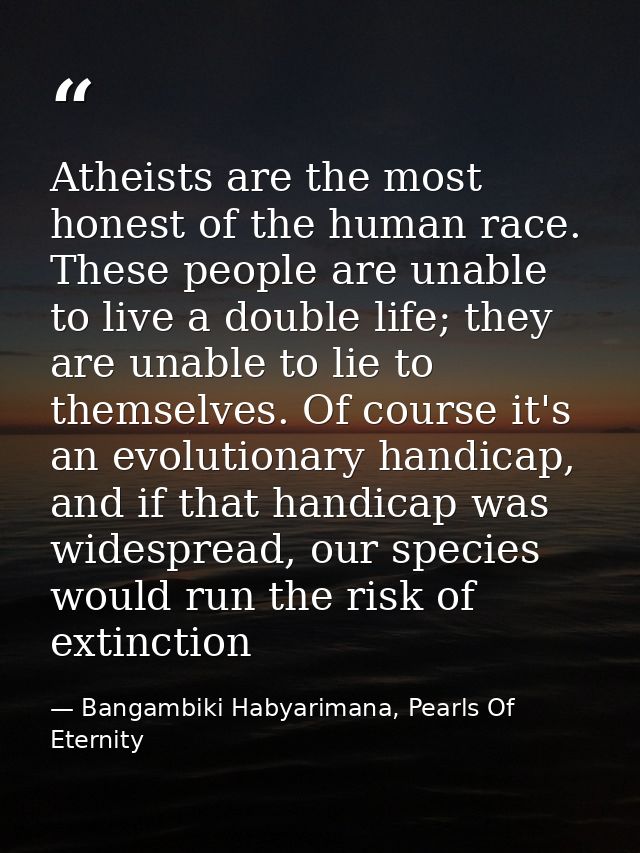 Atheists are the most honest of the human race. These people are unable to live a double life; they are unable to lie to — Bangambiki Habyarimana, Pearls Of Eternity