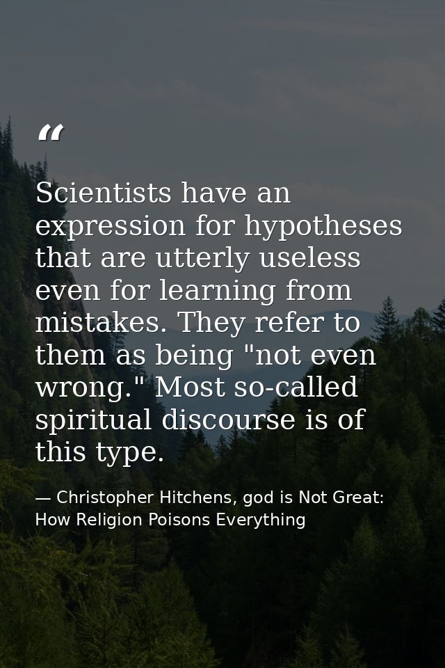 Scientists have an expression for hypotheses that are utterly useless even for learning from mistakes. They refer to the — Christopher Hitchens, god is Not Great: How Religion Poisons Everything