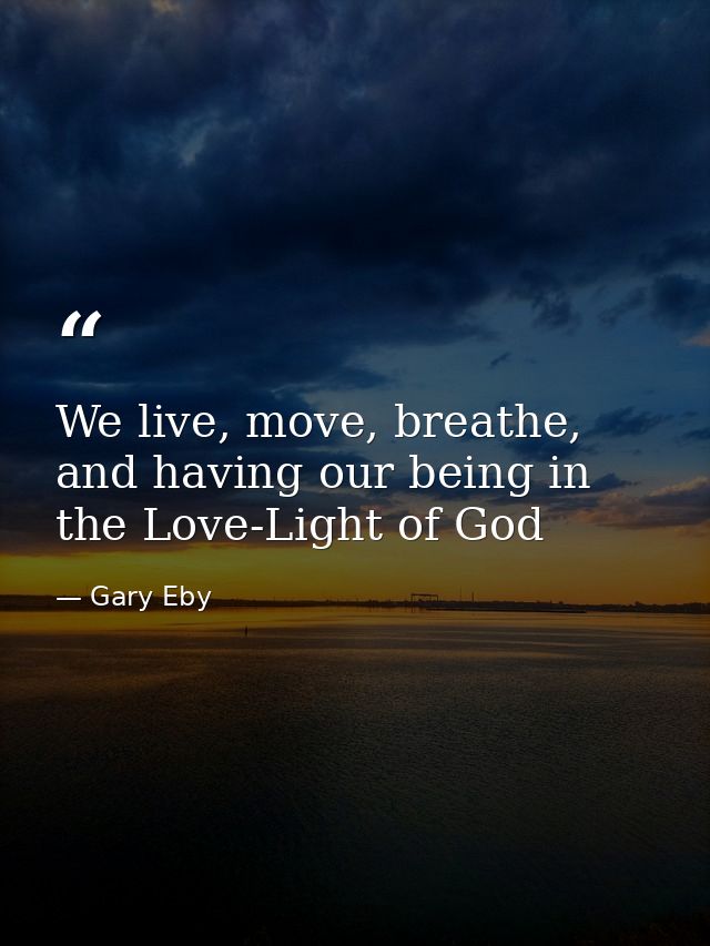 We live, move, breathe, and having our being in the Love-Light of God — Gary Eby