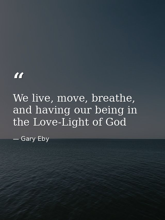 We live, move, breathe, and having our being in the Love-Light of God — Gary Eby