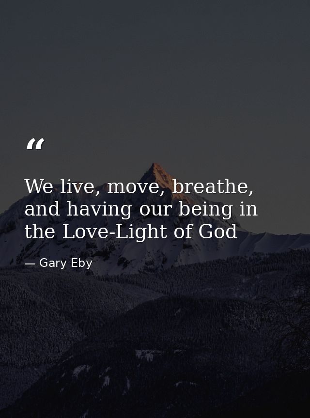 We live, move, breathe, and having our being in the Love-Light of God — Gary Eby