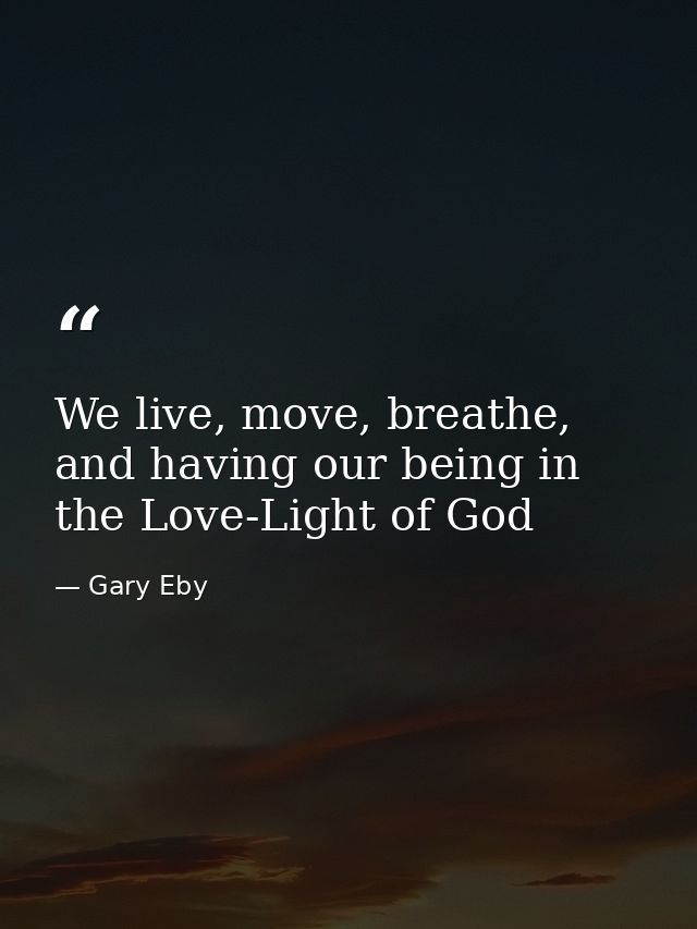 We live, move, breathe, and having our being in the Love-Light of God — Gary Eby