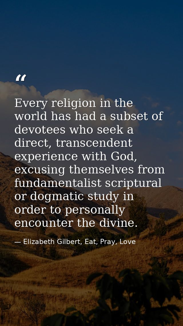 Every religion in the world has had a subset of devotees who seek a direct, transcendent experience with God, excusing t — Elizabeth Gilbert, Eat, Pray, Love