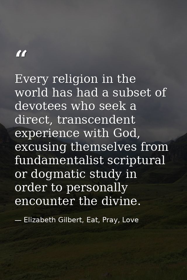 Every religion in the world has had a subset of devotees who seek a direct, transcendent experience with God, excusing t — Elizabeth Gilbert, Eat, Pray, Love
